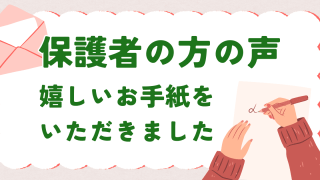 保護者の方の声～嬉しいお手紙をいただきました～